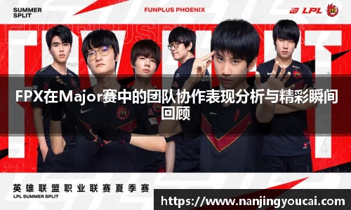 FPX在Major赛中的团队协作表现分析与精彩瞬间回顾