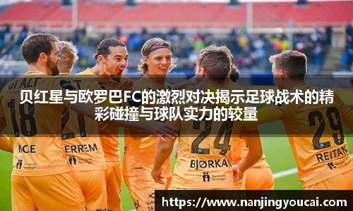 贝红星与欧罗巴FC的激烈对决揭示足球战术的精彩碰撞与球队实力的较量