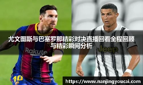 尤文图斯与巴塞罗那精彩对决直播回看全程回顾与精彩瞬间分析