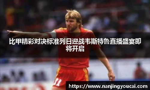比甲精彩对决标准列日迎战韦斯特鲁直播盛宴即将开启